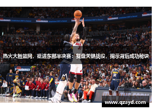 热火大胜篮网，挺进东部半决赛：复盘关键战役，揭示背后成功秘诀