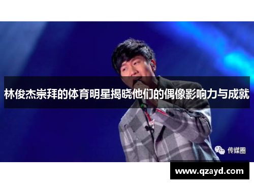 林俊杰崇拜的体育明星揭晓他们的偶像影响力与成就