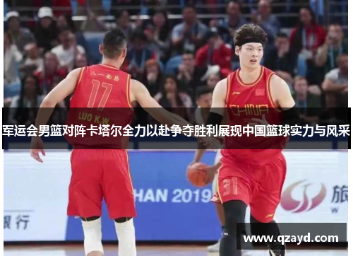 军运会男篮对阵卡塔尔全力以赴争夺胜利展现中国篮球实力与风采