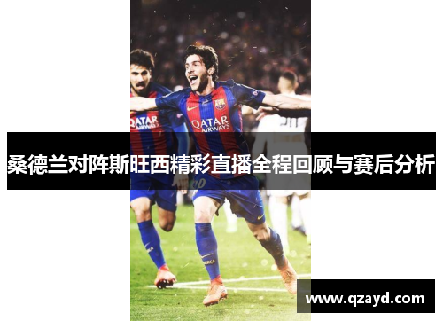 桑德兰对阵斯旺西精彩直播全程回顾与赛后分析