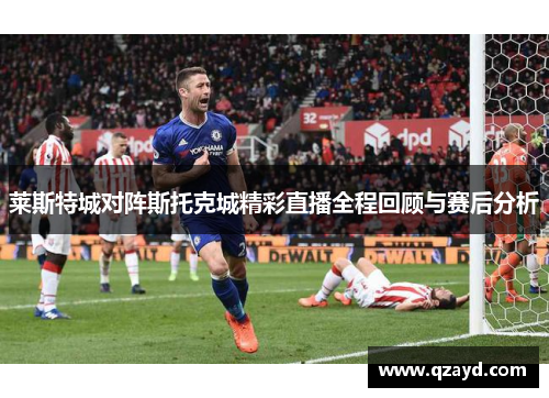 莱斯特城对阵斯托克城精彩直播全程回顾与赛后分析