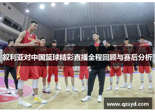 叙利亚对中国篮球精彩直播全程回顾与赛后分析